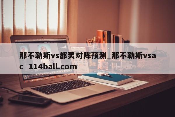 那不勒斯vs都靈對陣預(yù)測_那不勒斯vsac  114ball.com
